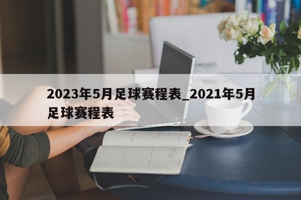 2023年5月足球赛程表_2021年5月足球赛程表