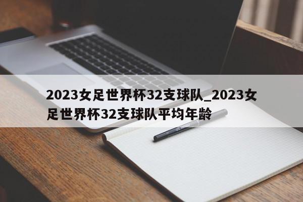 2023女足世界杯32支球队_2023女足世界杯32支球队平均年龄