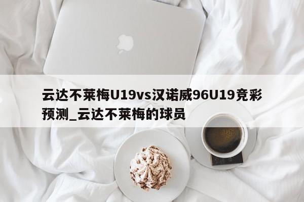 云达不莱梅U19vs汉诺威96U19竞彩预测_云达不莱梅的球员