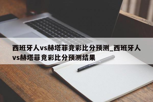 西班牙人vs赫塔菲竞彩比分预测_西班牙人vs赫塔菲竞彩比分预测结果