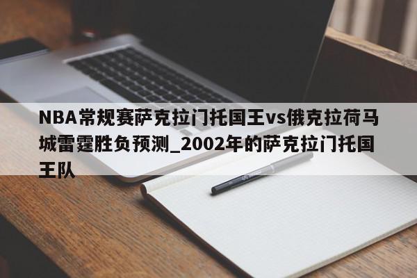 NBA常规赛萨克拉门托国王vs俄克拉荷马城雷霆胜负预测_2002年的萨克拉门托国王队