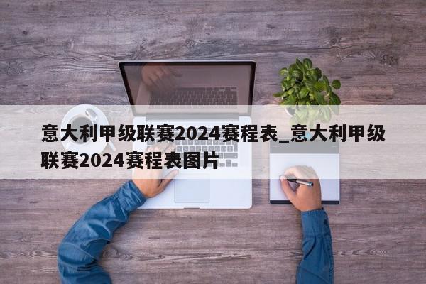 意大利甲级联赛2024赛程表_意大利甲级联赛2024赛程表图片