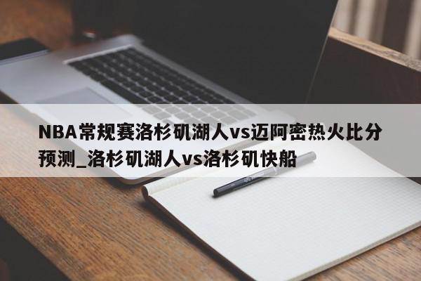 NBA常规赛洛杉矶湖人vs迈阿密热火比分预测_洛杉矶湖人vs洛杉矶快船