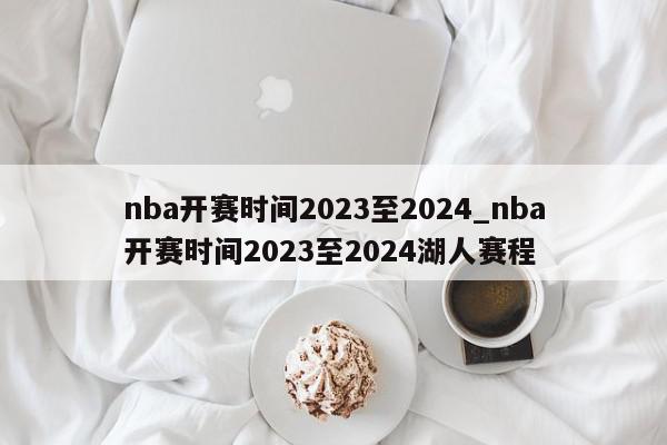 nba开赛时间2023至2024_nba开赛时间2023至2024湖人赛程