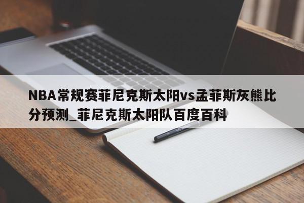 NBA常规赛菲尼克斯太阳vs孟菲斯灰熊比分预测_菲尼克斯太阳队百度百科