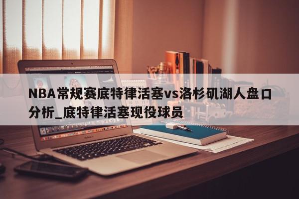 NBA常规赛底特律活塞vs洛杉矶湖人盘口分析_底特律活塞现役球员