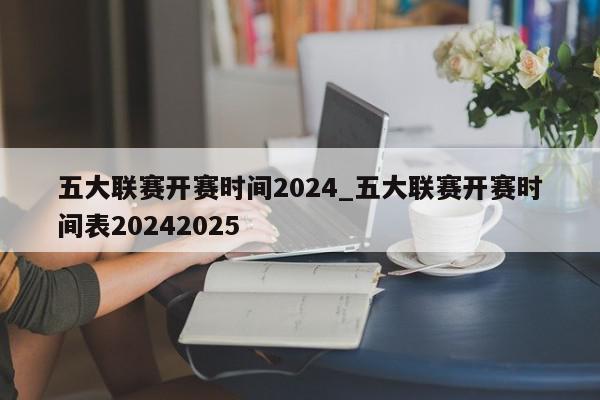 五大联赛开赛时间2024_五大联赛开赛时间表20242025