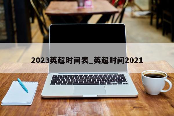 2023英超时间表_英超时间2021