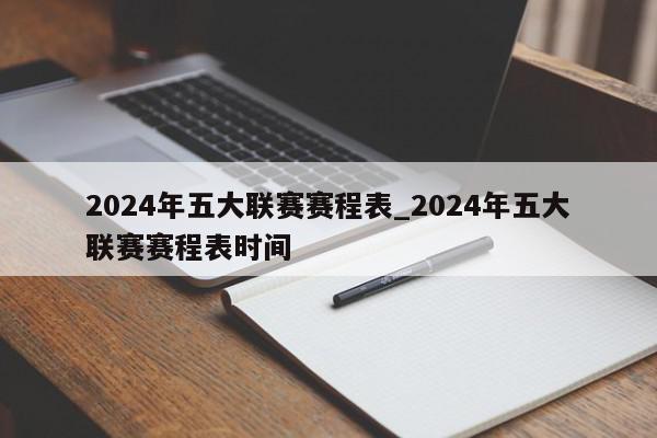 2024年五大联赛赛程表_2024年五大联赛赛程表时间