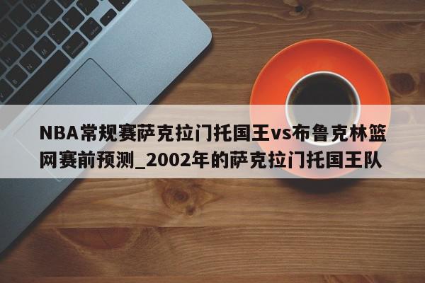 NBA常规赛萨克拉门托国王vs布鲁克林篮网赛前预测_2002年的萨克拉门托国王队