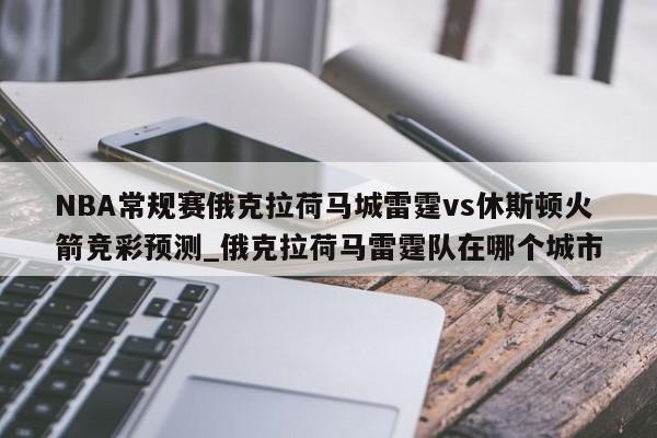 NBA常规赛俄克拉荷马城雷霆vs休斯顿火箭竞彩预测_俄克拉荷马雷霆队在哪个城市