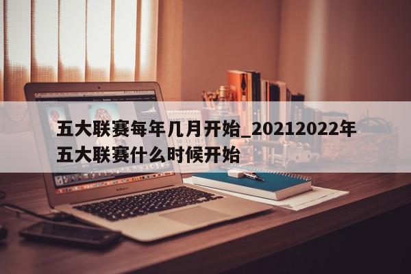 五大联赛每年几月开始_20212022年五大联赛什么时候开始