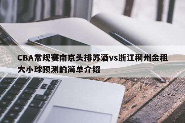 CBA常规赛南京头排苏酒vs浙江稠州金租大小球预测的简单介绍