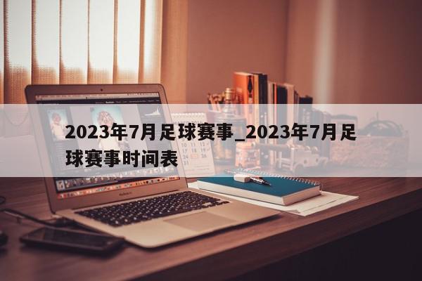 2023年7月足球赛事_2023年7月足球赛事时间表