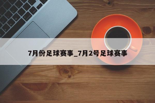 7月份足球赛事_7月2号足球赛事