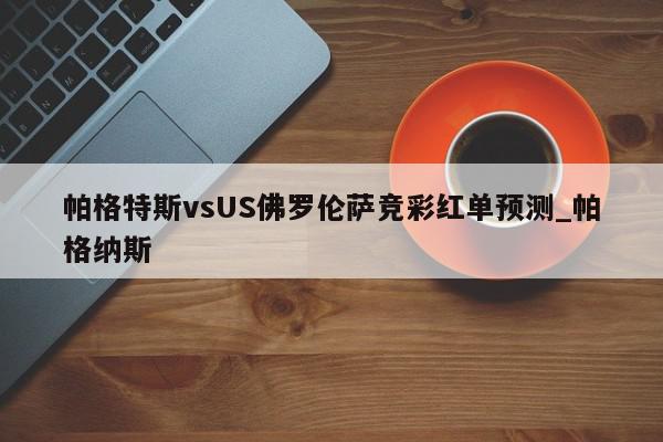 帕格特斯vsUS佛罗伦萨竞彩红单预测_帕格纳斯