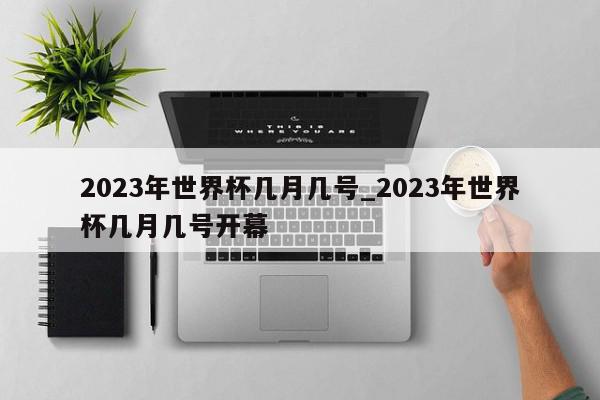 2023年世界杯几月几号_2023年世界杯几月几号开幕