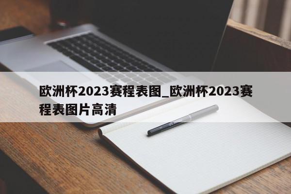 欧洲杯2023赛程表图_欧洲杯2023赛程表图片高清