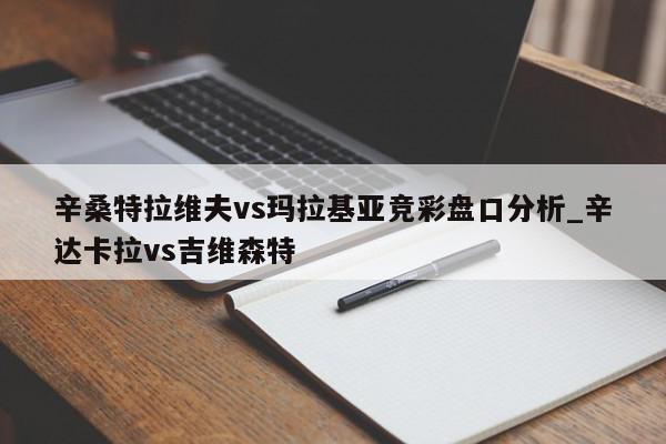 辛桑特拉维夫vs玛拉基亚竞彩盘口分析_辛达卡拉vs吉维森特