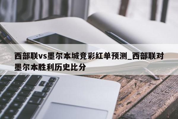 西部联vs墨尔本城竞彩红单预测_西部联对墨尔本胜利历史比分