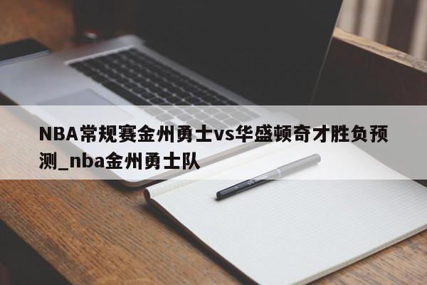 NBA常规赛金州勇士vs华盛顿奇才胜负预测_nba金州勇士队