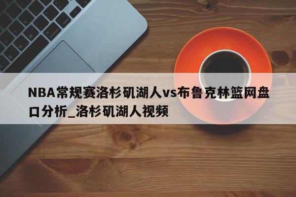 NBA常规赛洛杉矶湖人vs布鲁克林篮网盘口分析_洛杉矶湖人视频