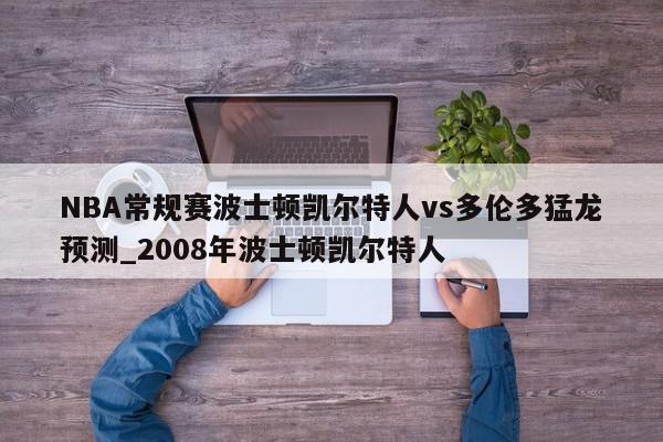 NBA常规赛波士顿凯尔特人vs多伦多猛龙预测_2008年波士顿凯尔特人