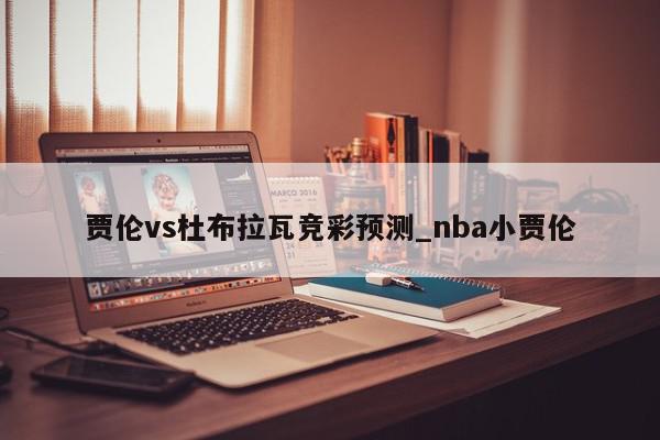 贾伦vs杜布拉瓦竞彩预测_nba小贾伦