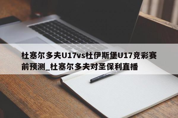 杜塞尔多夫U17vs杜伊斯堡U17竞彩赛前预测_杜塞尔多夫对圣保利直播