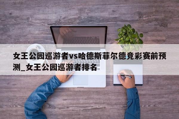 女王公园巡游者vs哈德斯菲尔德竞彩赛前预测_女王公园巡游者排名