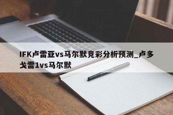 IFK卢雷亚vs马尔默竞彩分析预测_卢多戈雷1vs马尔默