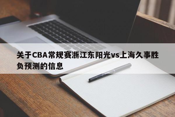 关于CBA常规赛浙江东阳光vs上海久事胜负预测的信息