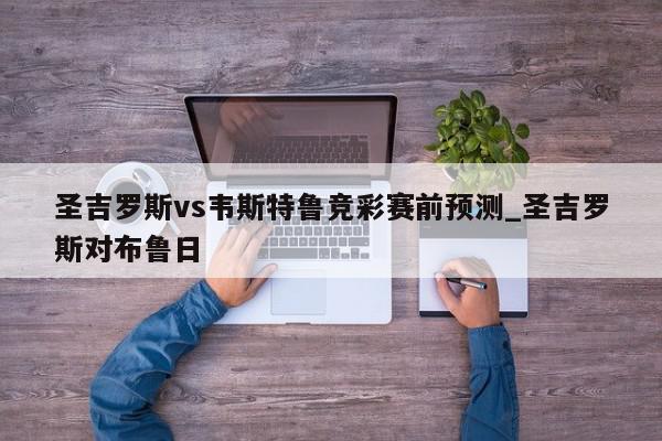 圣吉罗斯vs韦斯特鲁竞彩赛前预测_圣吉罗斯对布鲁日