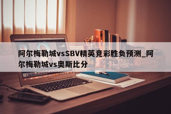 阿尔梅勒城vsSBV精英竞彩胜负预测_阿尔梅勒城vs奥斯比分