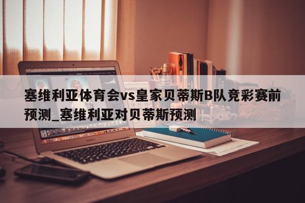 塞维利亚体育会vs皇家贝蒂斯B队竞彩赛前预测_塞维利亚对贝蒂斯预测