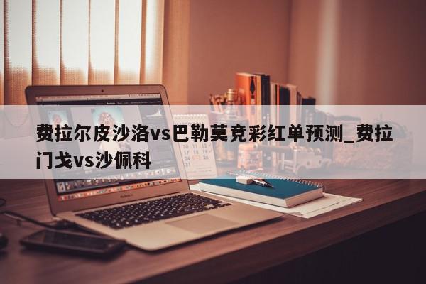 费拉尔皮沙洛vs巴勒莫竞彩红单预测_费拉门戈vs沙佩科