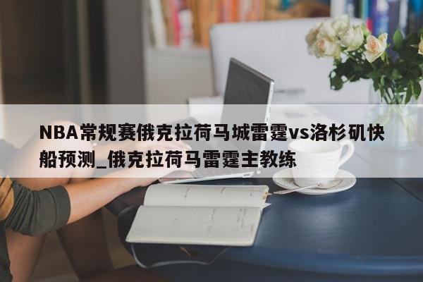 NBA常规赛俄克拉荷马城雷霆vs洛杉矶快船预测_俄克拉荷马雷霆主教练