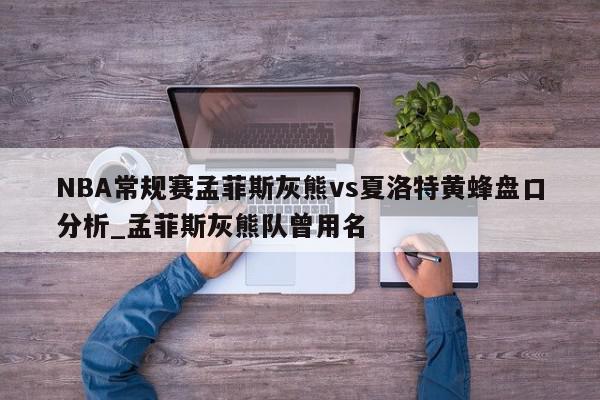 NBA常规赛孟菲斯灰熊vs夏洛特黄蜂盘口分析_孟菲斯灰熊队曾用名