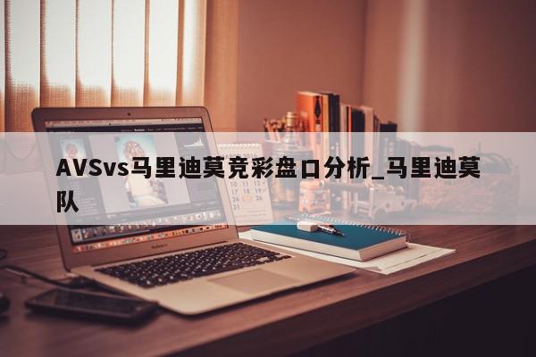 AVSvs马里迪莫竞彩盘口分析_马里迪莫队