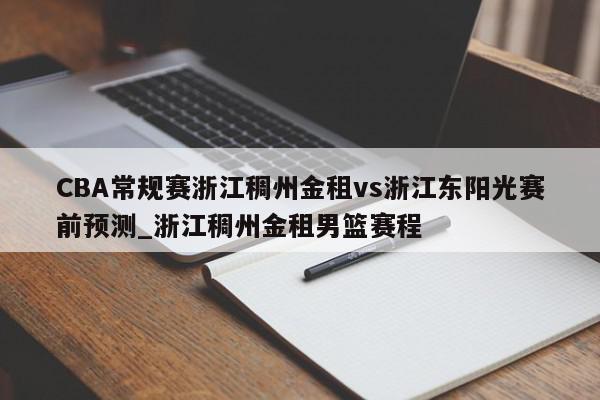 CBA常规赛浙江稠州金租vs浙江东阳光赛前预测_浙江稠州金租男篮赛程