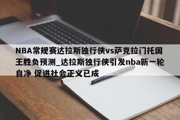 NBA常规赛达拉斯独行侠vs萨克拉门托国王胜负预测_达拉斯独行侠引发nba新一轮自净 促进社会正义已成