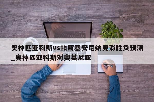 奥林匹亚科斯vs帕斯基安尼纳竞彩胜负预测_奥林匹亚科斯对奥莫尼亚