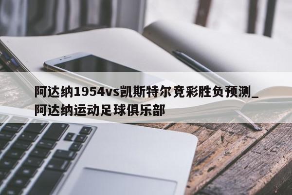 阿达纳1954vs凯斯特尔竞彩胜负预测_阿达纳运动足球俱乐部