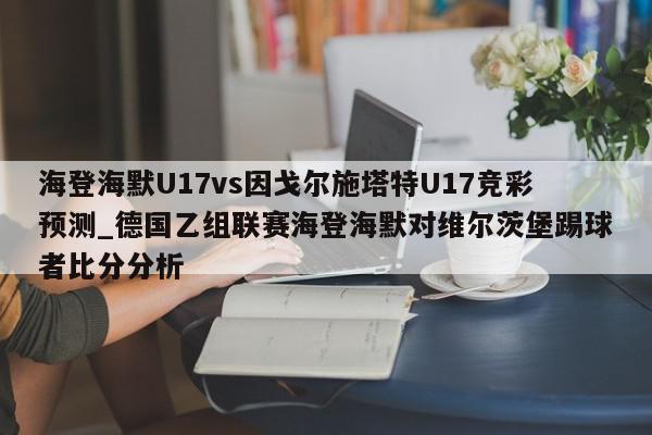 海登海默U17vs因戈尔施塔特U17竞彩预测_德国乙组联赛海登海默对维尔茨堡踢球者比分分析