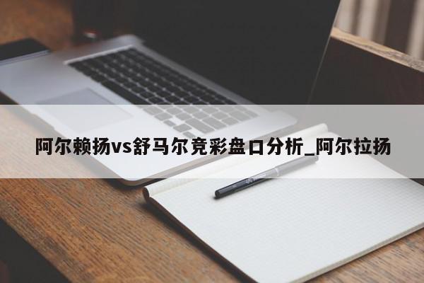 阿尔赖扬vs舒马尔竞彩盘口分析_阿尔拉扬