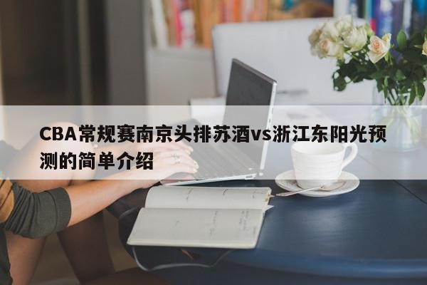 CBA常规赛南京头排苏酒vs浙江东阳光预测的简单介绍