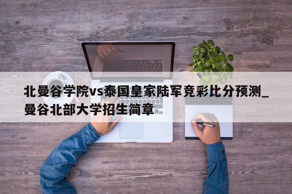 北曼谷学院vs泰国皇家陆军竞彩比分预测_曼谷北部大学招生简章