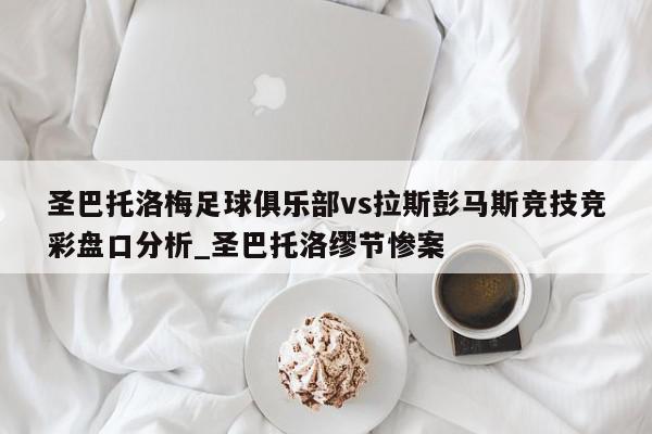 圣巴托洛梅足球俱乐部vs拉斯彭马斯竞技竞彩盘口分析_圣巴托洛缪节惨案