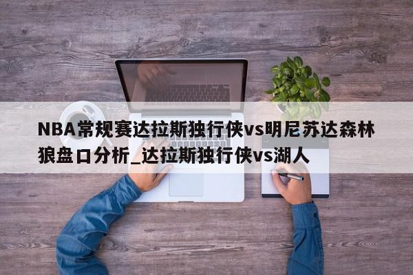 NBA常规赛达拉斯独行侠vs明尼苏达森林狼盘口分析_达拉斯独行侠vs湖人