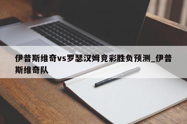 伊普斯维奇vs罗瑟汉姆竞彩胜负预测_伊普斯维奇队